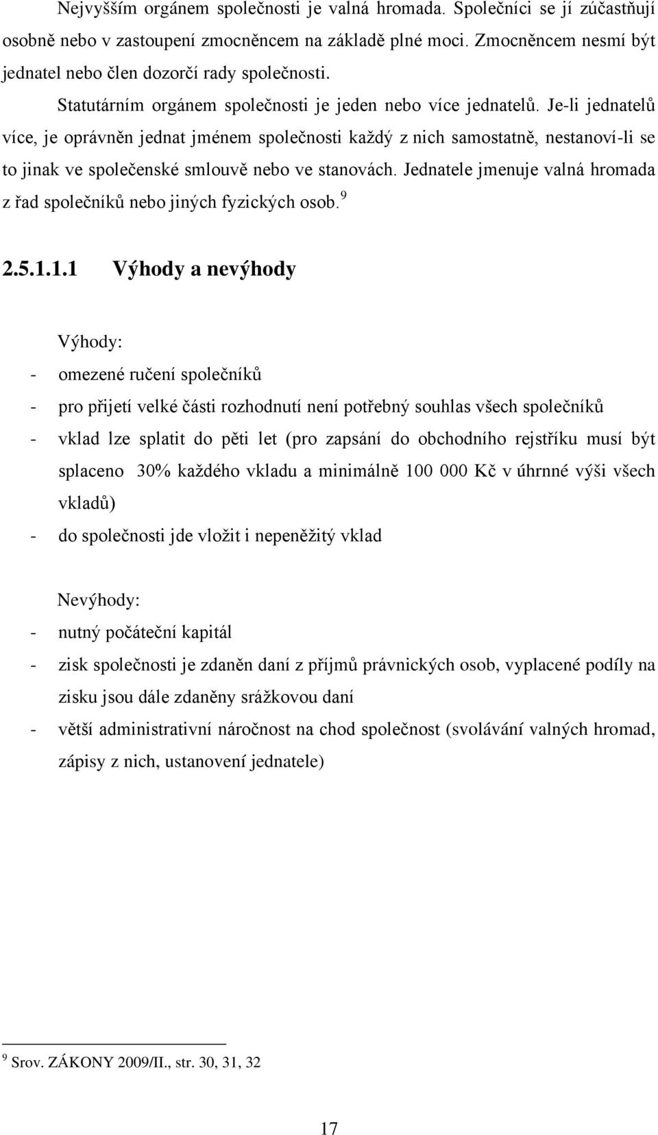 Je-li jednatelů více, je oprávněn jednat jménem společnosti každý z nich samostatně, nestanoví-li se to jinak ve společenské smlouvě nebo ve stanovách.