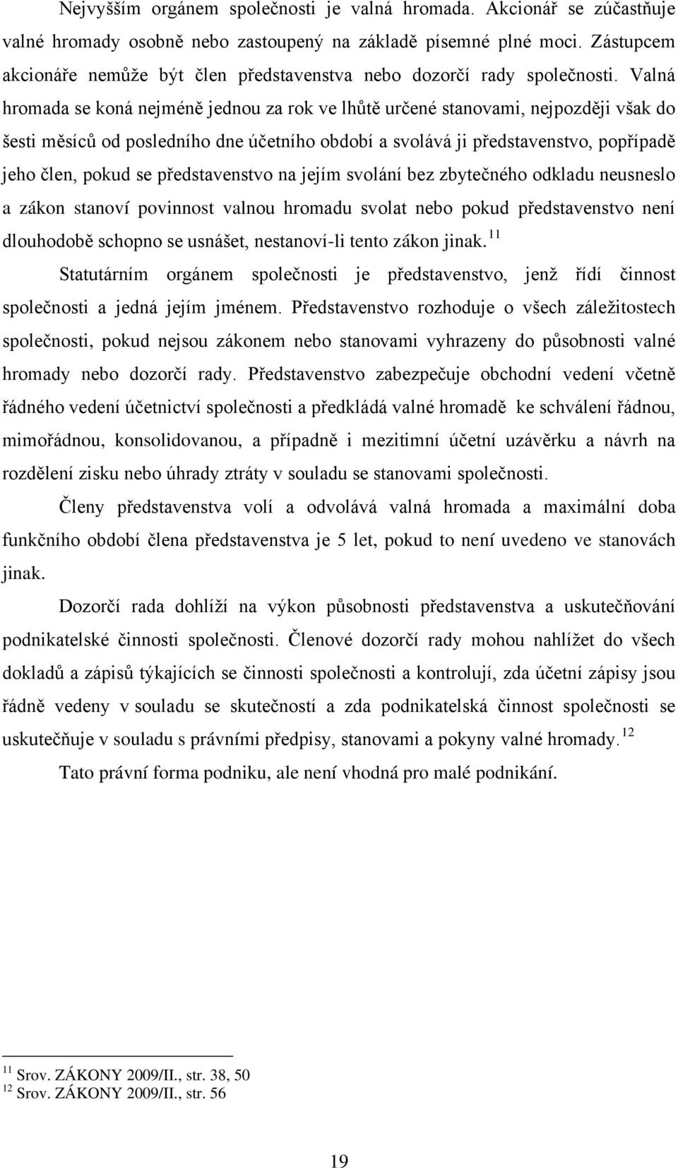 Valná hromada se koná nejméně jednou za rok ve lhůtě určené stanovami, nejpozději však do šesti měsíců od posledního dne účetního období a svolává ji představenstvo, popřípadě jeho člen, pokud se