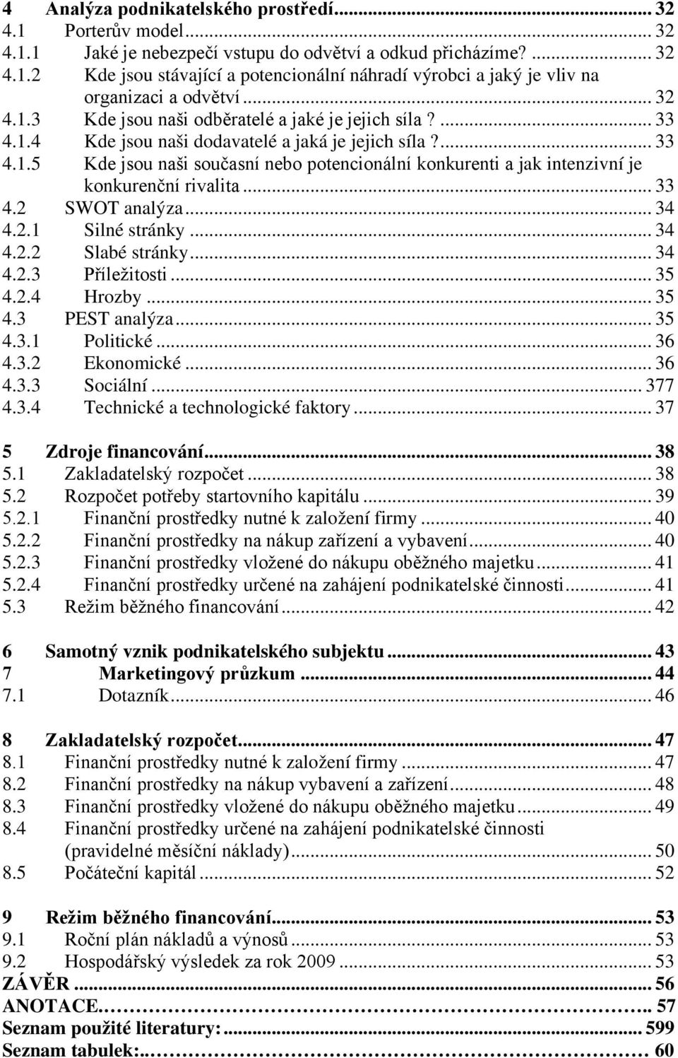 .. 33 4.2 SWOT analýza... 34 4.2.1 Silné stránky... 34 4.2.2 Slabé stránky... 34 4.2.3 Příležitosti... 35 4.2.4 Hrozby... 35 4.3 PEST analýza... 35 4.3.1 Politické... 36 4.3.2 Ekonomické... 36 4.3.3 Sociální.