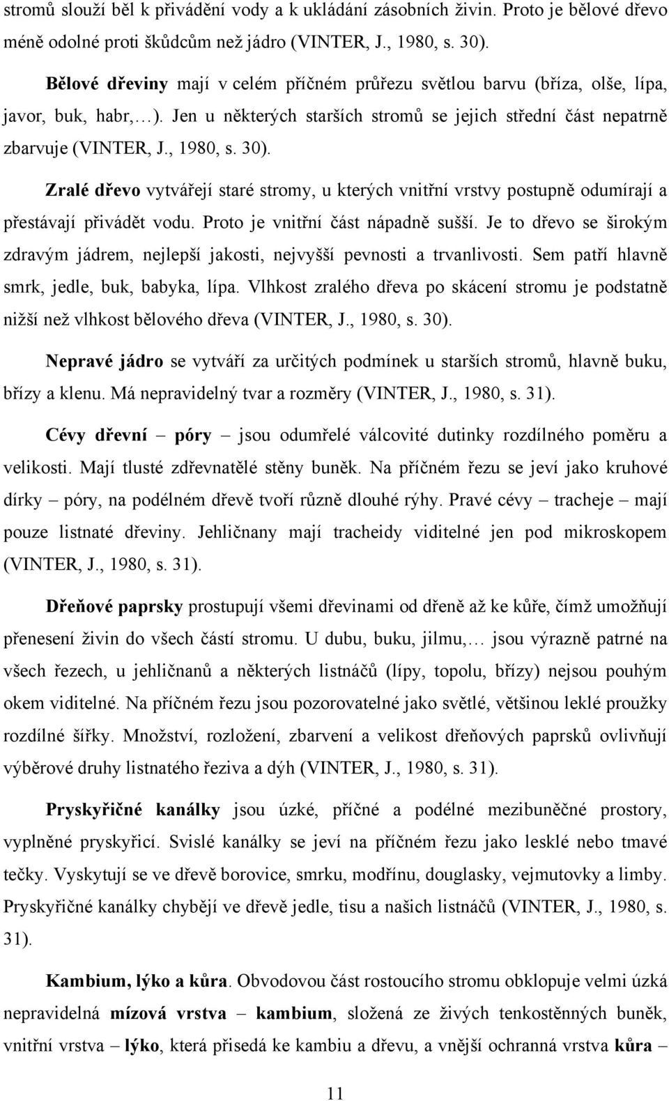 Zralé dřevo vytvářejí staré stromy, u kterých vnitřní vrstvy postupně odumírají a přestávají přivádět vodu. Proto je vnitřní část nápadně sušší.