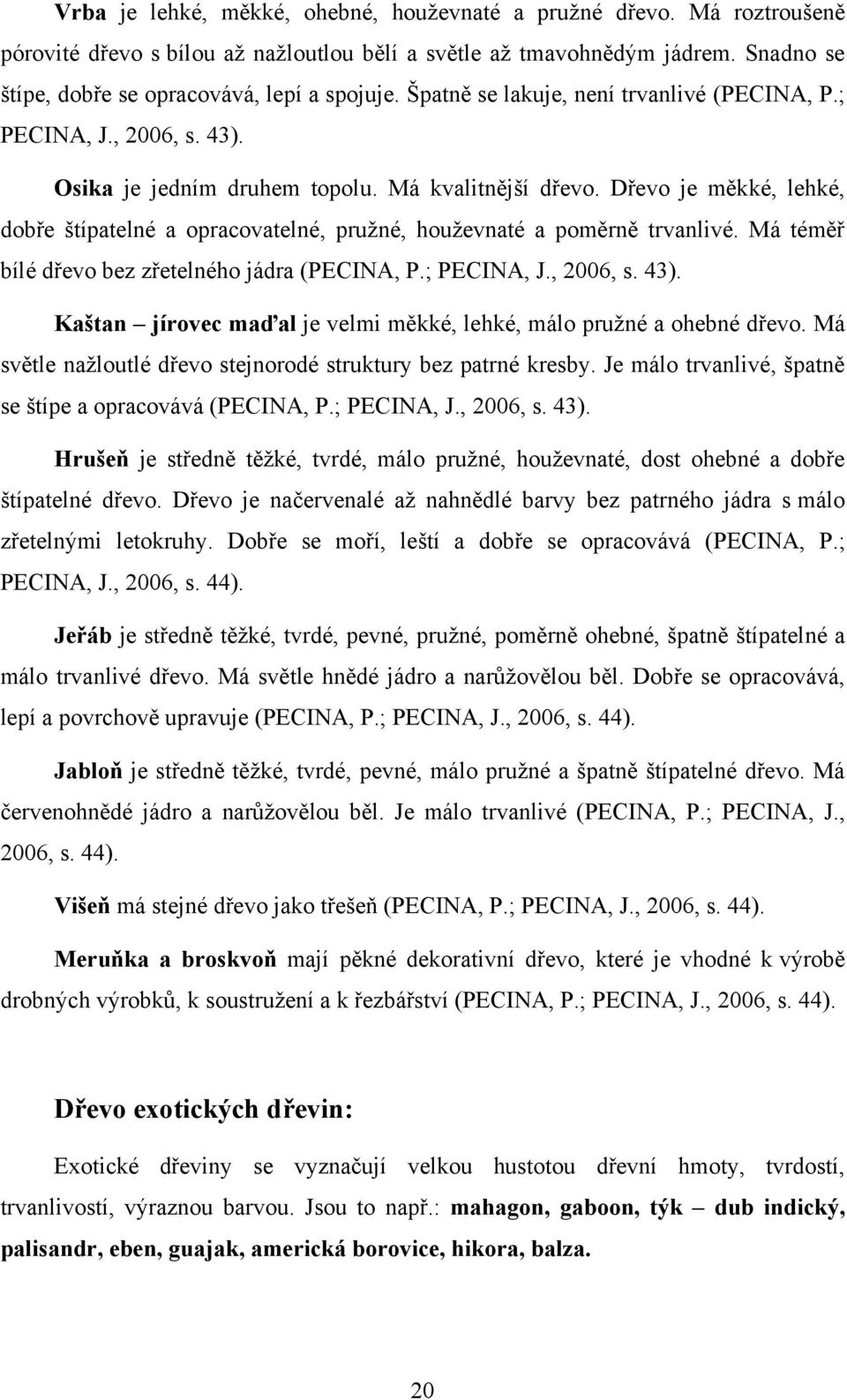 Dřevo je měkké, lehké, dobře štípatelné a opracovatelné, pruţné, houţevnaté a poměrně trvanlivé. Má téměř bílé dřevo bez zřetelného jádra (PECINA, P.; PECINA, J., 2006, s. 43).