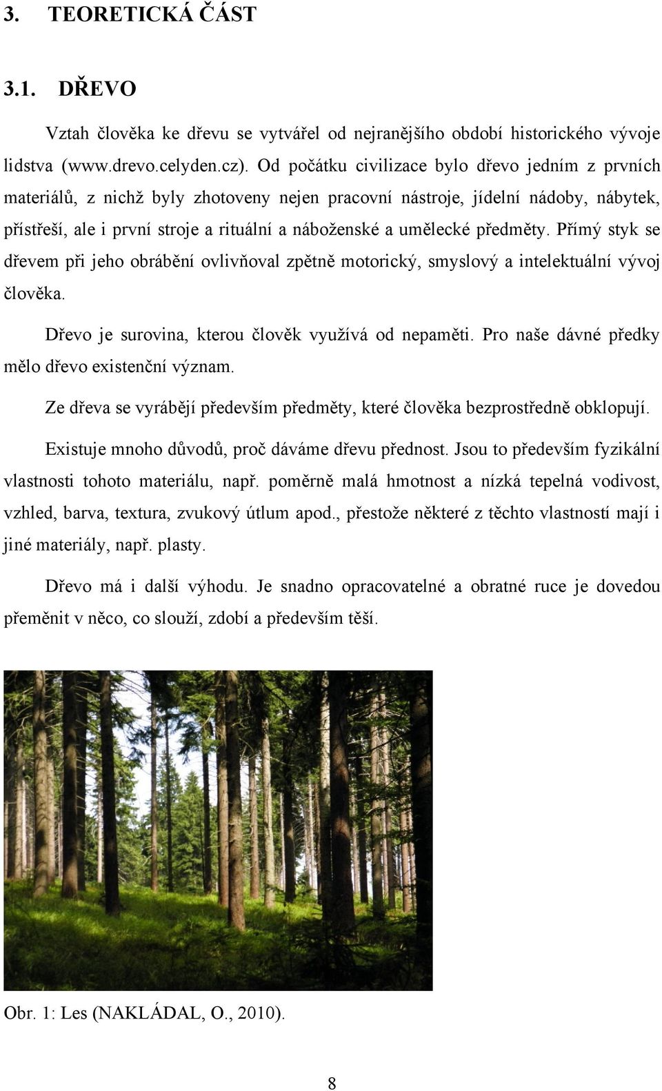 předměty. Přímý styk se dřevem při jeho obrábění ovlivňoval zpětně motorický, smyslový a intelektuální vývoj člověka. Dřevo je surovina, kterou člověk vyuţívá od nepaměti.