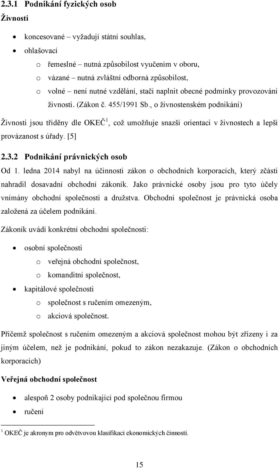 , o živnostenském podnikání) Živnosti jsou tříděny dle OKEČ 1, což umožňuje snazší orientaci v živnostech a lepší provázanost s úřady. [5] 2.3.2 Podnikání právnických osob Od 1.