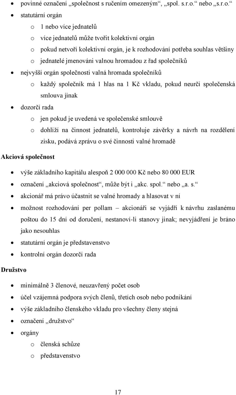 společenská smlouva jinak dozorčí rada o jen pokud je uvedená ve společenské smlouvě o dohlíží na činnost jednatelů, kontroluje závěrky a návrh na rozdělení zisku, podává zprávu o své činnosti valné