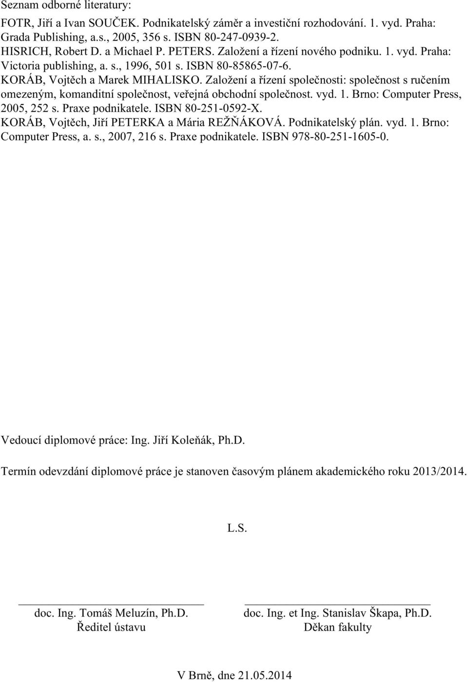 Založení a řízení společnosti: společnost s ručením omezeným, komanditní společnost, veřejná obchodní společnost. vyd. 1. Brno: Computer Press, 2005, 252 s. Praxe podnikatele. ISBN 80-251-0592-X.