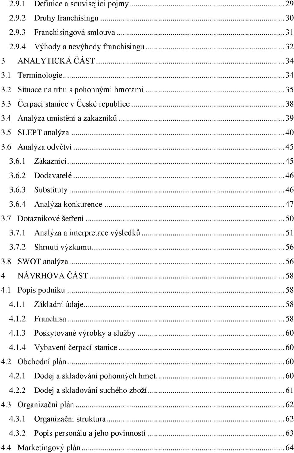 6.1 Zákazníci... 45 3.6.2 Dodavatelé... 46 3.6.3 Substituty... 46 3.6.4 Analýza konkurence... 47 3.7 Dotazníkové šetření... 50 3.7.1 Analýza a interpretace výsledků... 51 3.7.2 Shrnutí výzkumu... 56 3.