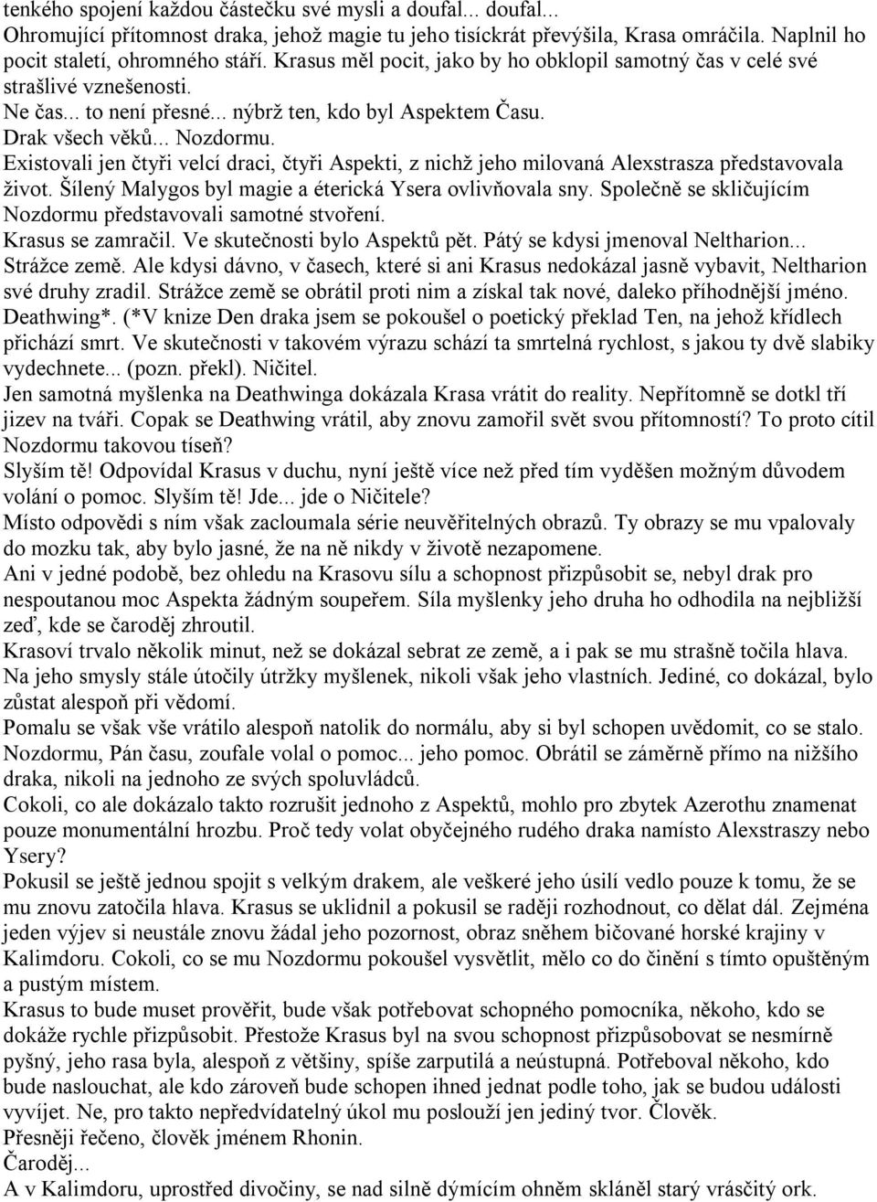 Existovali jen čtyři velcí draci, čtyři Aspekti, z nichţ jeho milovaná Alexstrasza představovala ţivot. Šílený Malygos byl magie a éterická Ysera ovlivňovala sny.