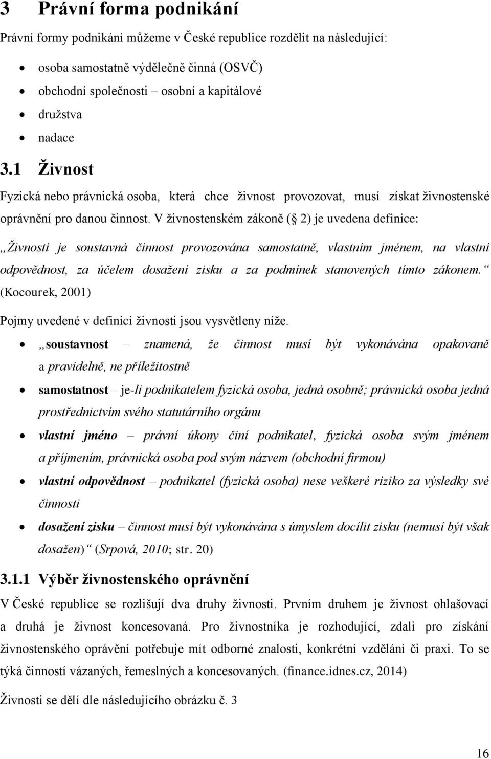 V živnostenském zákoně ( 2) je uvedena definice: Živností je soustavná činnost provozována samostatně, vlastním jménem, na vlastní odpovědnost, za účelem dosažení zisku a za podmínek stanovených