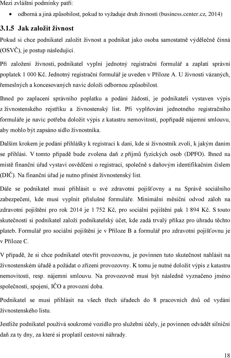 Při založení živnosti, podnikatel vyplní jednotný registrační formulář a zaplatí správní poplatek 1 000 Kč. Jednotný registrační formulář je uveden v Příloze A.