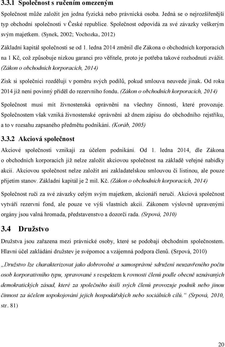 ledna 2014 změnil dle Zákona o obchodních korporacích na 1 Kč, což způsobuje nízkou garanci pro věřitele, proto je potřeba takové rozhodnutí zvážit.