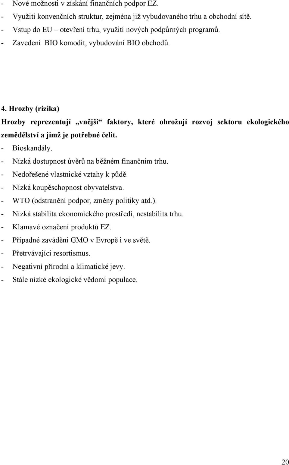 - Nízká dostupnost úvěrů na běžném finančním trhu. - Nedořešené vlastnické vztahy k půdě. - Nízká koupěschopnost obyvatelstva. - WTO (odstranění podpor, změny politiky atd.).