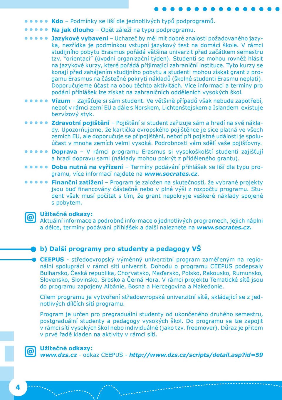 V rámci studijního pobytu Erasmus pořádá většina univerzit před začátkem semestru tzv. orientaci (úvodní organizační týden).