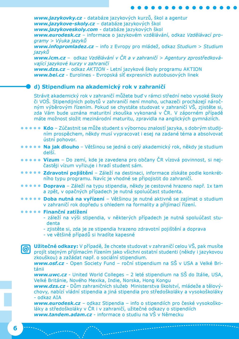 cz odkaz Vzdělávání v ČR a v zahraničí > Agentury zprostředkovávající jazykové kurzy v zahraničí www.dzs.cz odkaz AKTION - Letní jazykové školy programu AKTION www.bei.