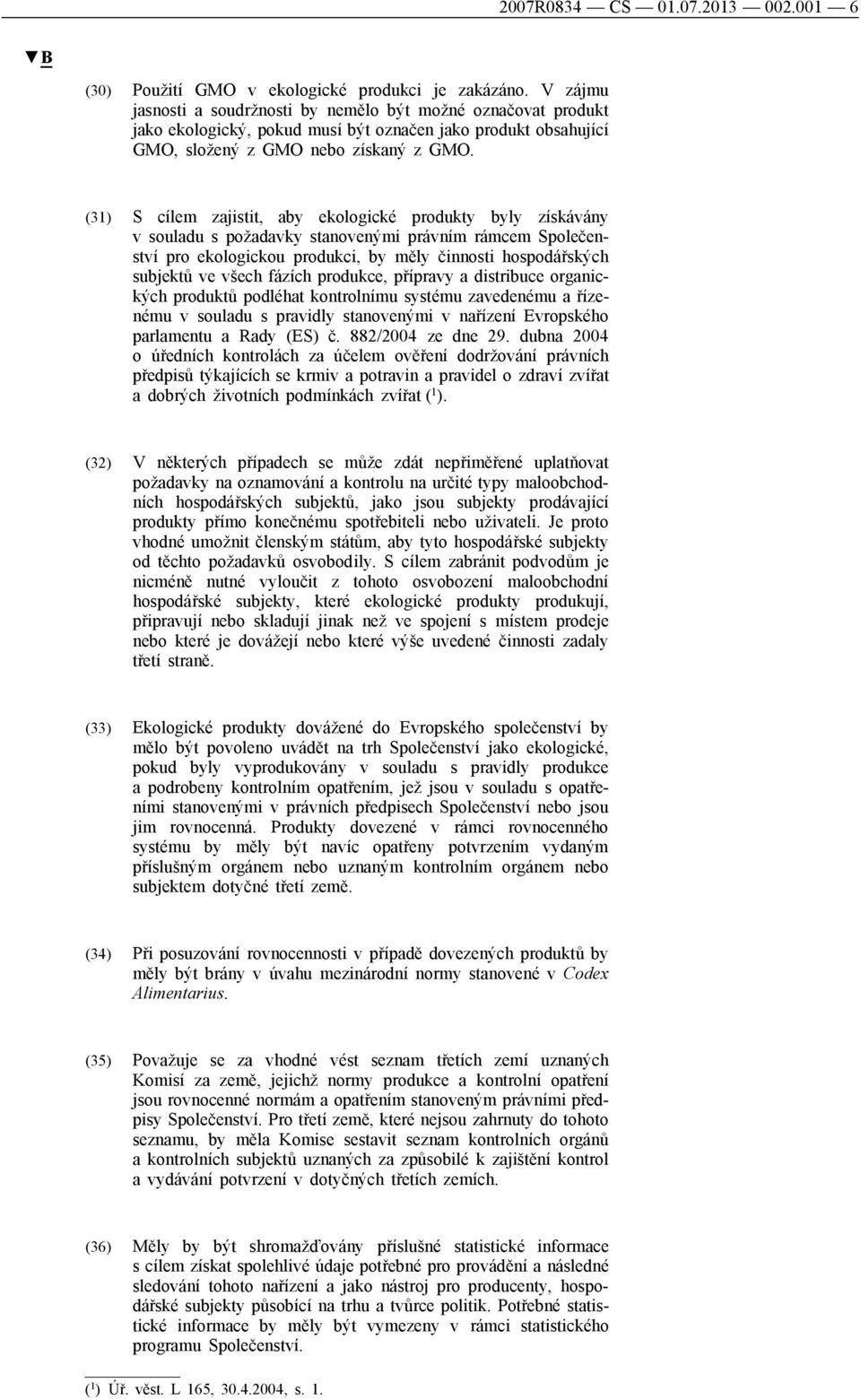 (31) S cílem zajistit, aby ekologické produkty byly získávány v souladu s požadavky stanovenými právním rámcem Společenství pro ekologickou produkci, by měly činnosti hospodářských subjektů ve všech