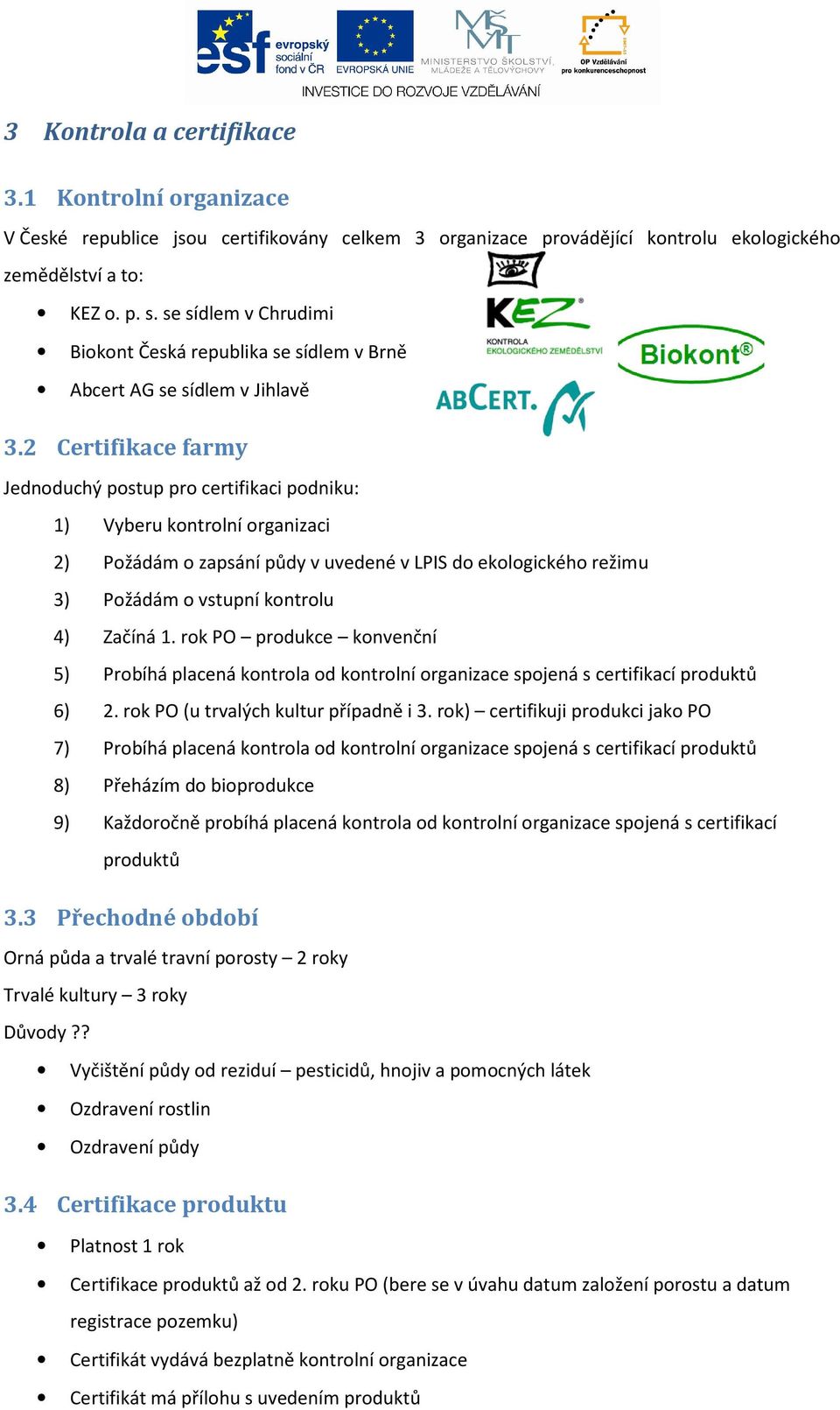 2 Certifikace farmy Jednoduchý postup pro certifikaci podniku: 1) Vyberu kontrolní organizaci 2) Požádám o zapsání půdy v uvedené v LPIS do ekologického režimu 3) Požádám o vstupní kontrolu 4) Začíná