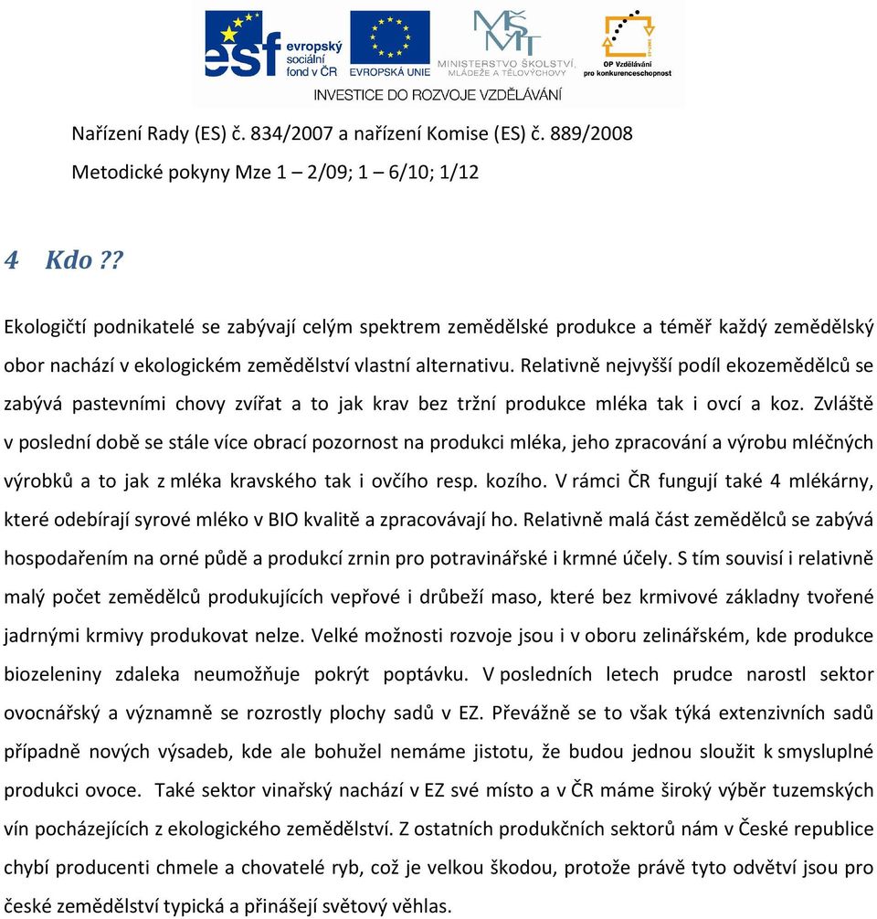 Relativně nejvyšší podíl ekozemědělců se zabývá pastevními chovy zvířat a to jak krav bez tržní produkce mléka tak i ovcí a koz.