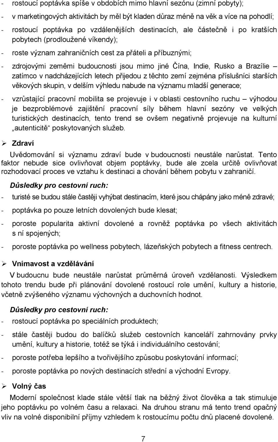 Brazílie zatímco v nadcházejících letech přijedou z těchto zemí zejména příslušníci starších věkových skupin, v delším výhledu nabude na významu mladší generace; - vzrůstající pracovní mobilita se