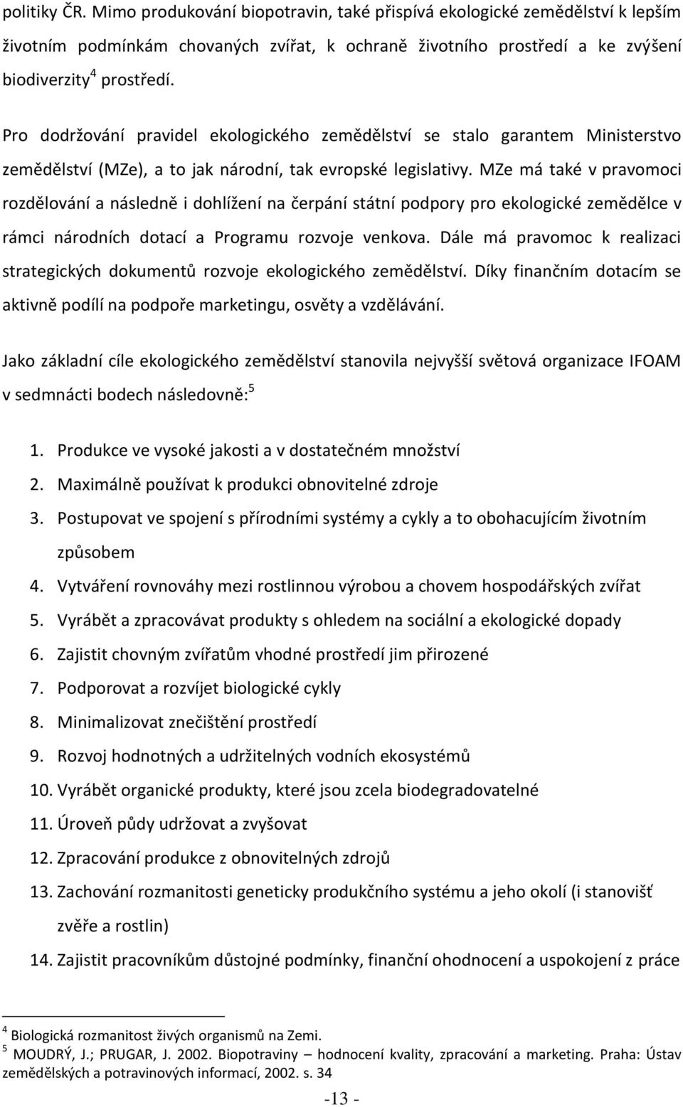 MZe má také v pravomoci rozdělování a následně i dohlížení na čerpání státní podpory pro ekologické zemědělce v rámci národních dotací a Programu rozvoje venkova.