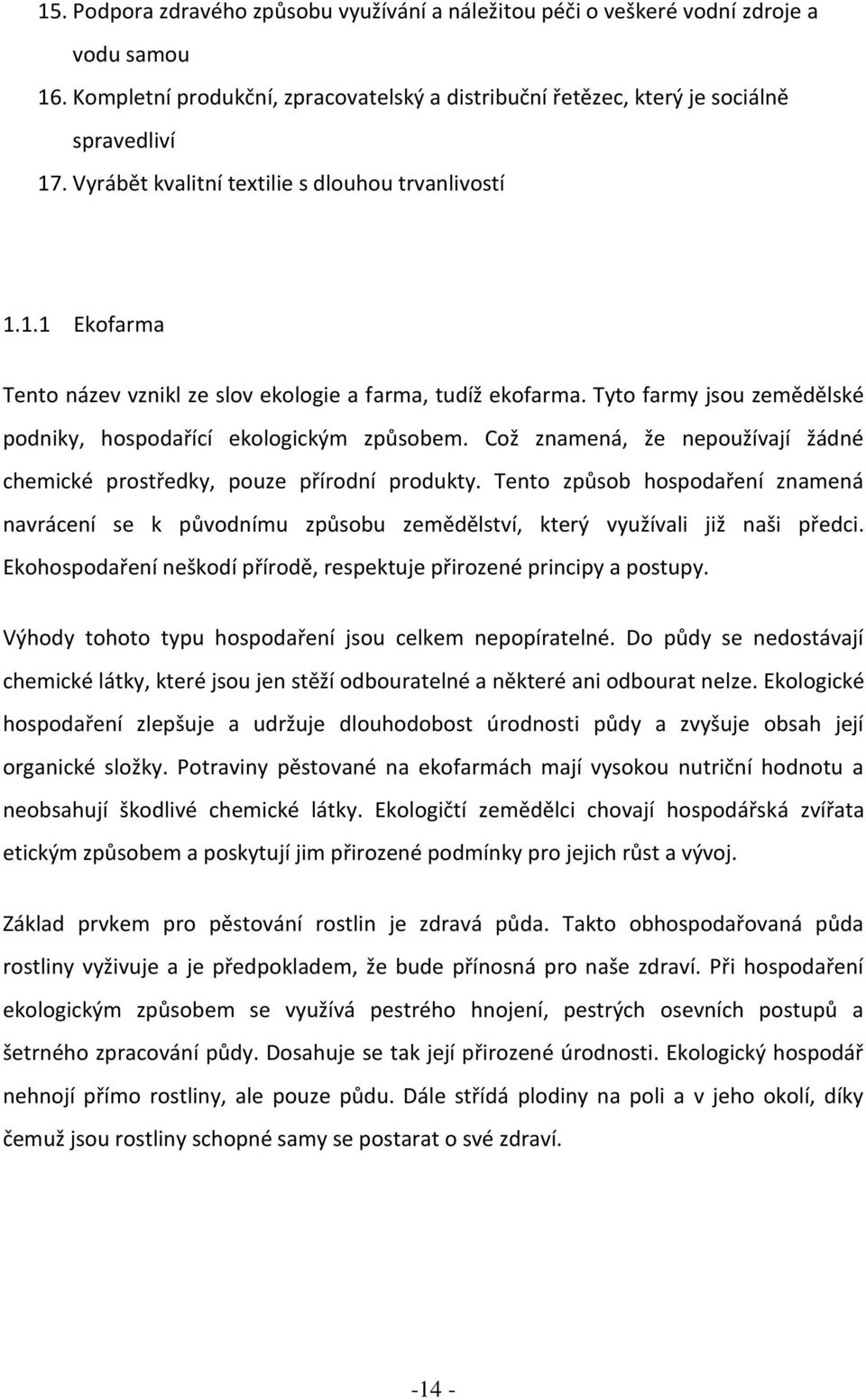 Což znamená, že nepoužívají žádné chemické prostředky, pouze přírodní produkty. Tento způsob hospodaření znamená navrácení se k původnímu způsobu zemědělství, který využívali již naši předci.