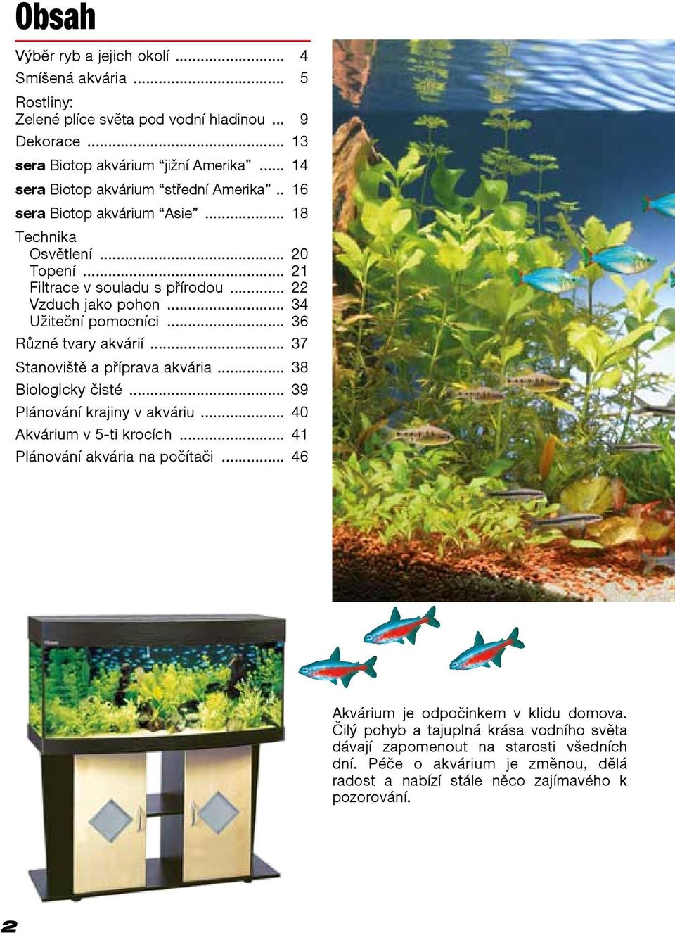 .. 34 Užiteční pomocníci... 36 Různé tvary akvárií... 37 Stanoviště a příprava akvária... 38 Biologicky čisté... 39 Plánování krajiny v akváriu... 40 Akvárium v 5-ti krocích.