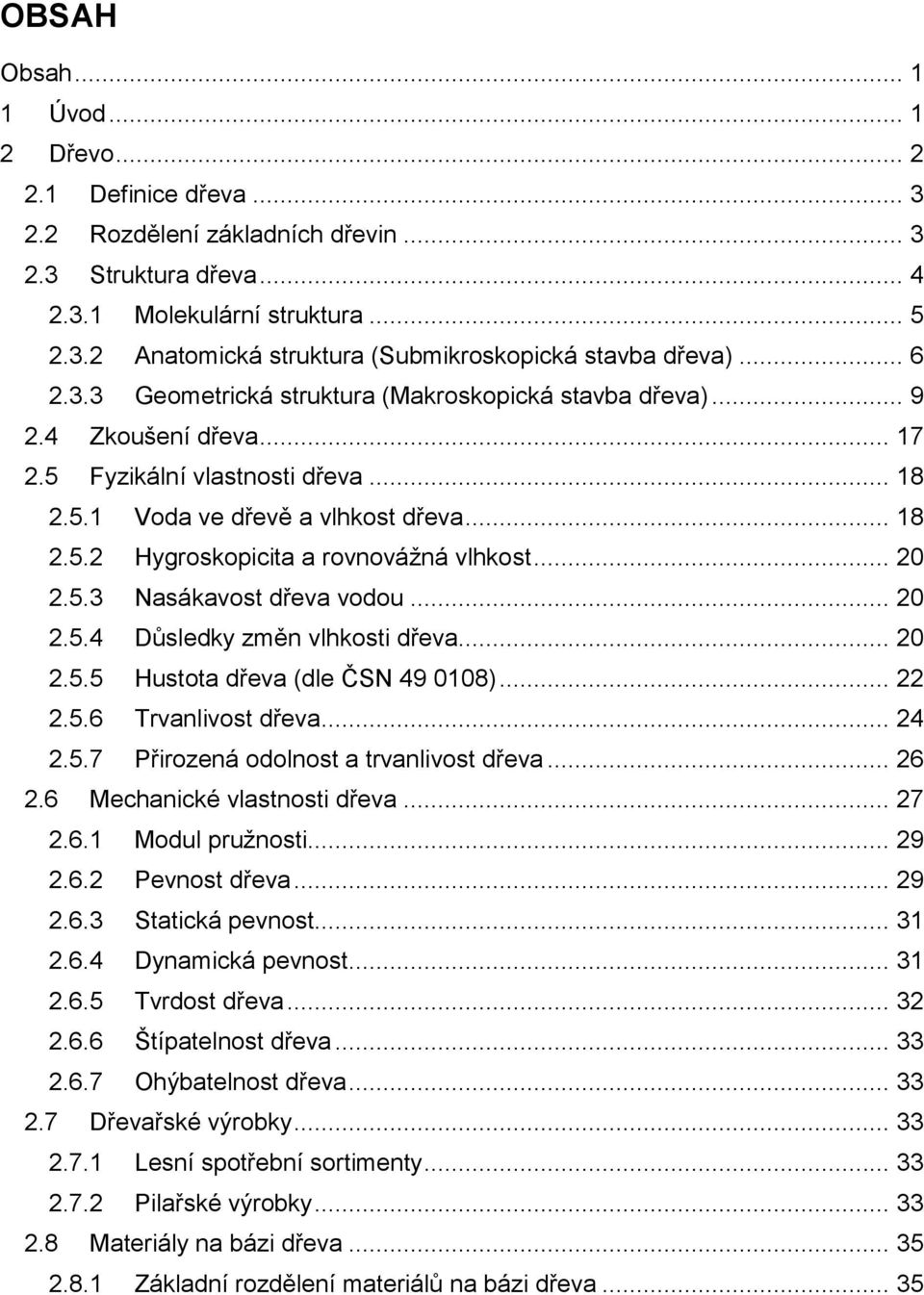 .. 20 2.5.3 Nasákavost dřeva vodou... 20 2.5.4 Důsledky změn vlhkosti dřeva... 20 2.5.5 Hustota dřeva (dle ČSN 49 0108)... 22 2.5.6 Trvanlivost dřeva... 24 2.5.7 Přirozená odolnost a trvanlivost dřeva.