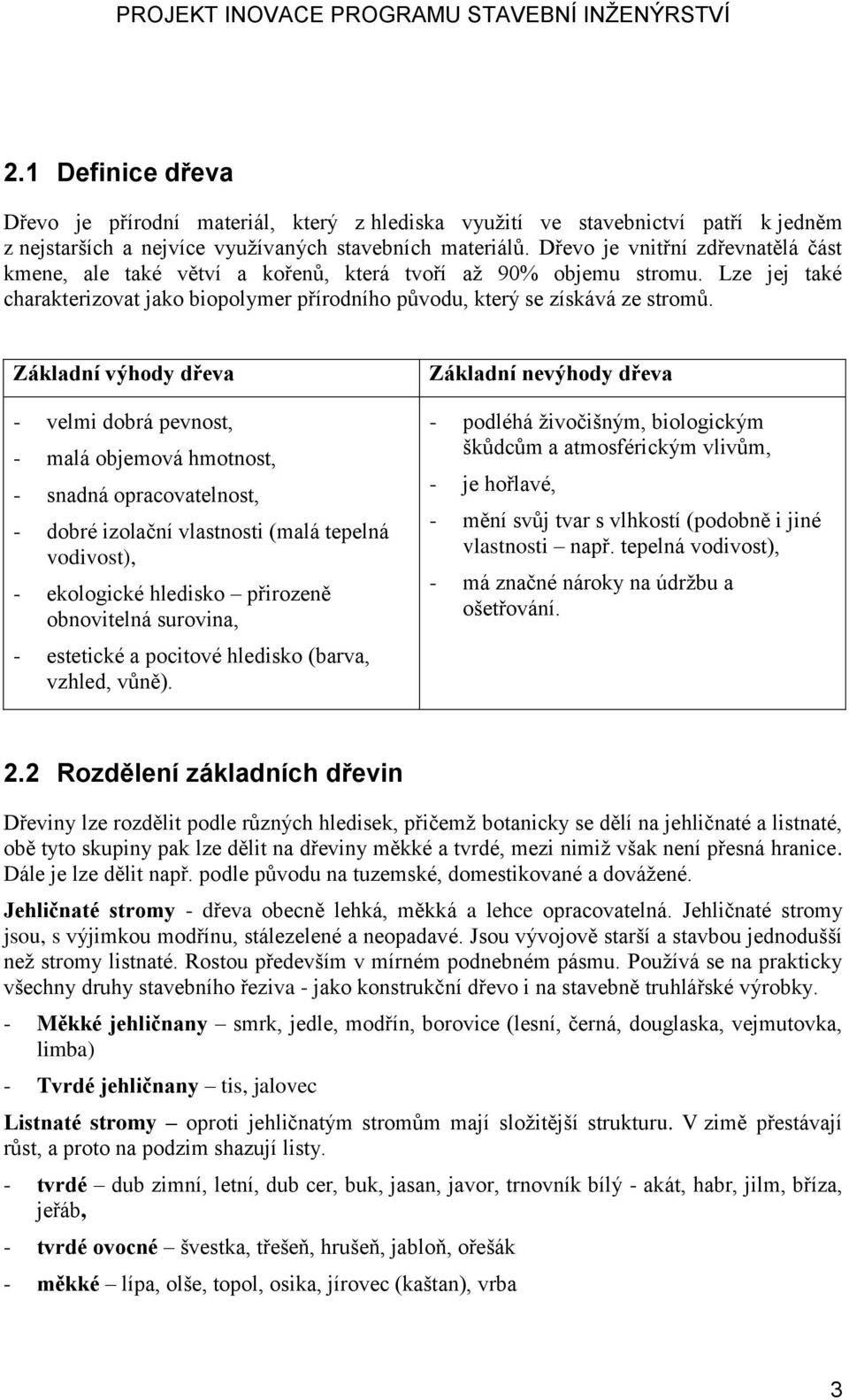 Základní výhody dřeva - velmi dobrá pevnost, - malá objemová hmotnost, - snadná opracovatelnost, - dobré izolační vlastnosti (malá tepelná vodivost), - ekologické hledisko přirozeně obnovitelná