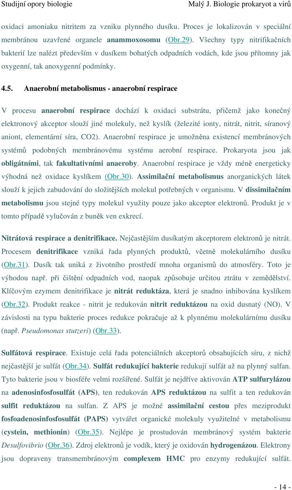 Anaerobní metabolismus - anaerobní respirace V procesu anaerobní respirace dochází k oxidaci substrátu, přičemž jako konečný elektronový akceptor slouží jiné molekuly, než kyslík (železité ionty,