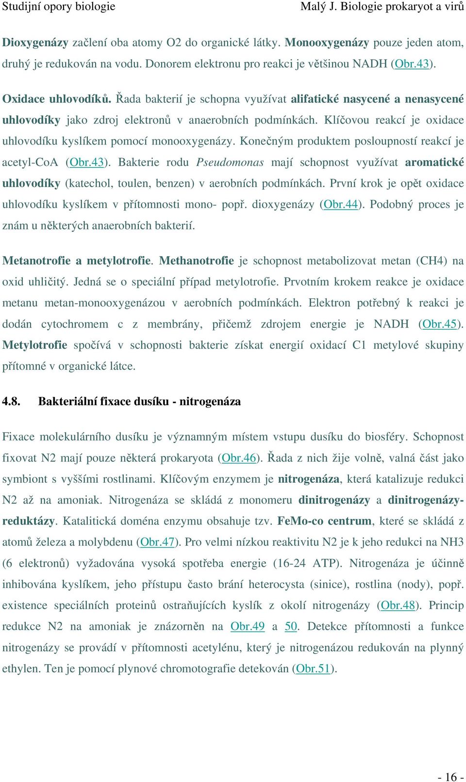 Konečným produktem posloupností reakcí je acetyl-coa (Obr.43). Bakterie rodu Pseudomonas mají schopnost využívat aromatické uhlovodíky (katechol, toulen, benzen) v aerobních podmínkách.