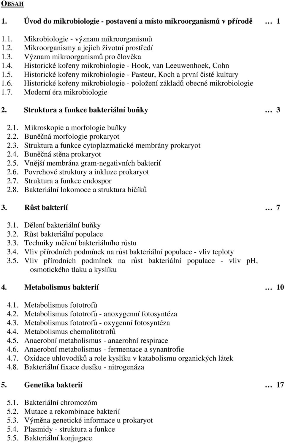 Historické kořeny mikrobiologie - položení základů obecné mikrobiologie 1.7. Moderní éra mikrobiologie 2. Struktura a funkce bakteriální buňky 3 2.1. Mikroskopie a morfologie buňky 2.2. Buněčná morfologie prokaryot 2.