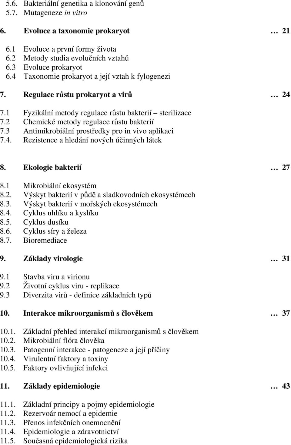 3 Antimikrobiální prostředky pro in vivo aplikaci 7.4. Rezistence a hledání nových účinných látek 8. Ekologie bakterií 27 8.1 Mikrobiální ekosystém 8.2. Výskyt bakterií v půdě a sladkovodních ekosystémech 8.