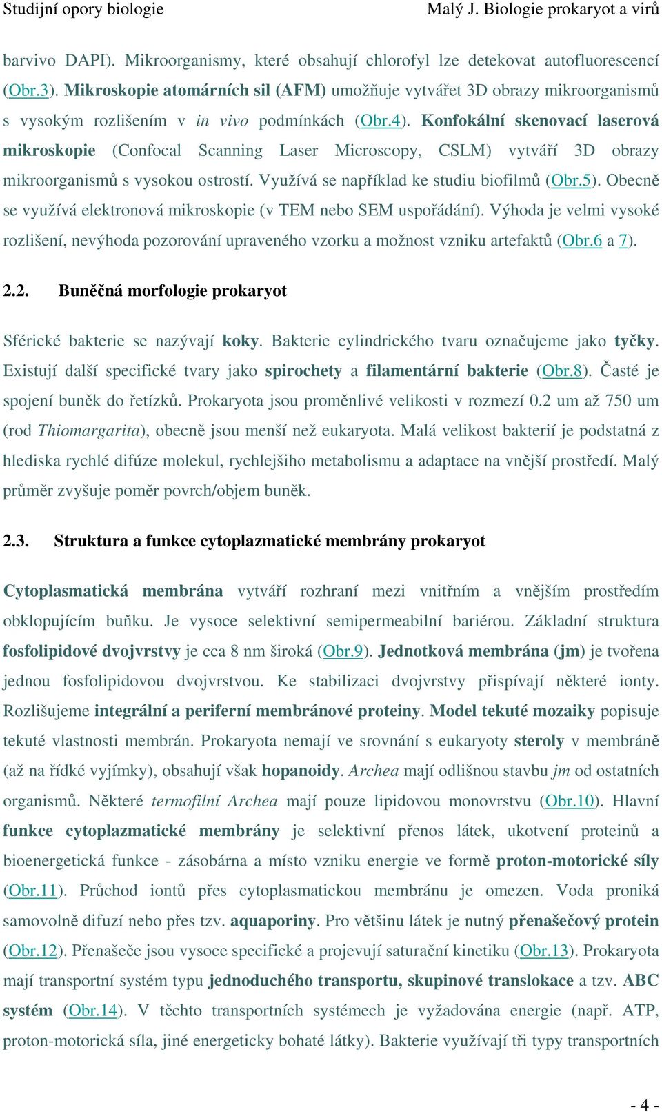 Konfokální skenovací laserová mikroskopie (Confocal Scanning Laser Microscopy, CSLM) vytváří 3D obrazy mikroorganismů s vysokou ostrostí. Využívá se například ke studiu biofilmů (Obr.5).