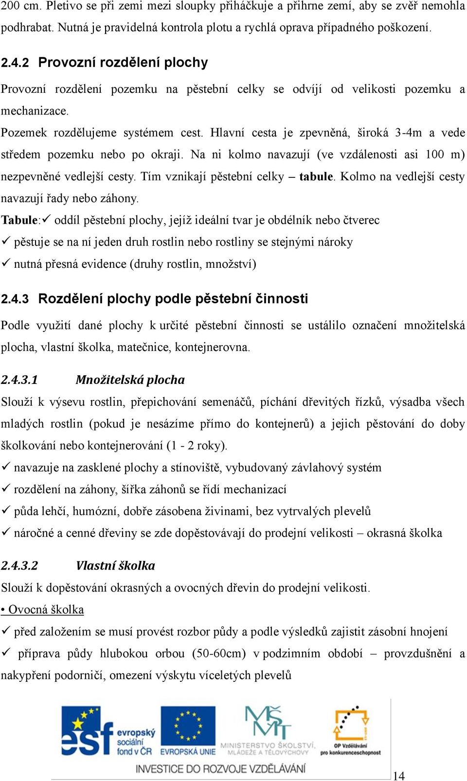 Hlavní cesta je zpevněná, široká 3-4m a vede středem pozemku nebo po okraji. Na ni kolmo navazují (ve vzdálenosti asi 100 m) nezpevněné vedlejší cesty. Tím vznikají pěstební celky tabule.