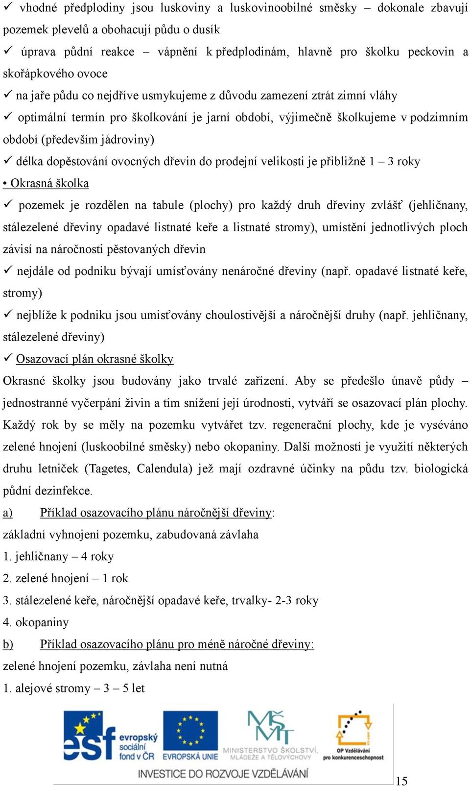 jádroviny) délka dopěstování ovocných dřevin do prodejní velikosti je přibližně 1 3 roky Okrasná školka pozemek je rozdělen na tabule (plochy) pro každý druh dřeviny zvlášť (jehličnany, stálezelené