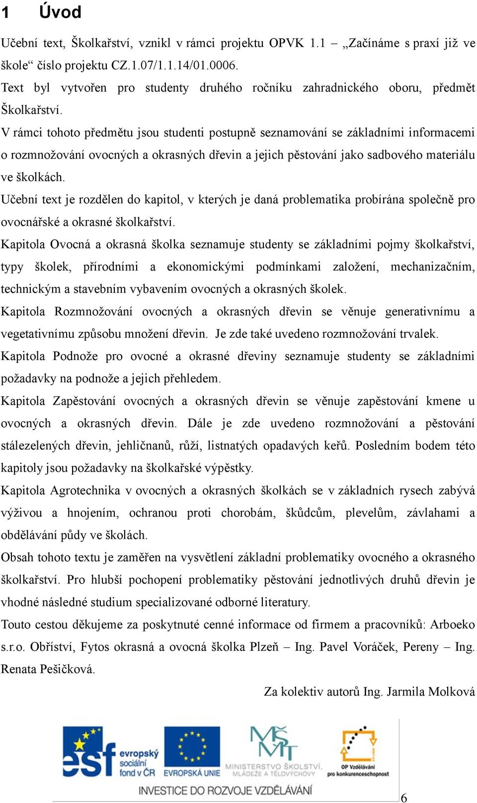 V rámci tohoto předmětu jsou studenti postupně seznamování se základními informacemi o rozmnožování ovocných a okrasných dřevin a jejich pěstování jako sadbového materiálu ve školkách.