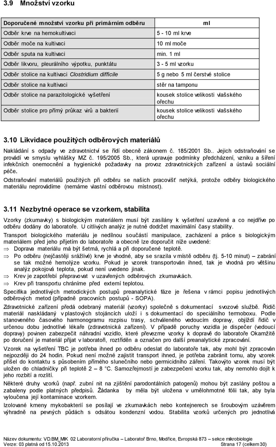 1 ml 3-5 ml vzorku ml 5 g nebo 5 ml čerstvé stolice stěr na tamponu kousek stolice velikosti vlašského ořechu kousek stolice velikosti vlašského ořechu 3.