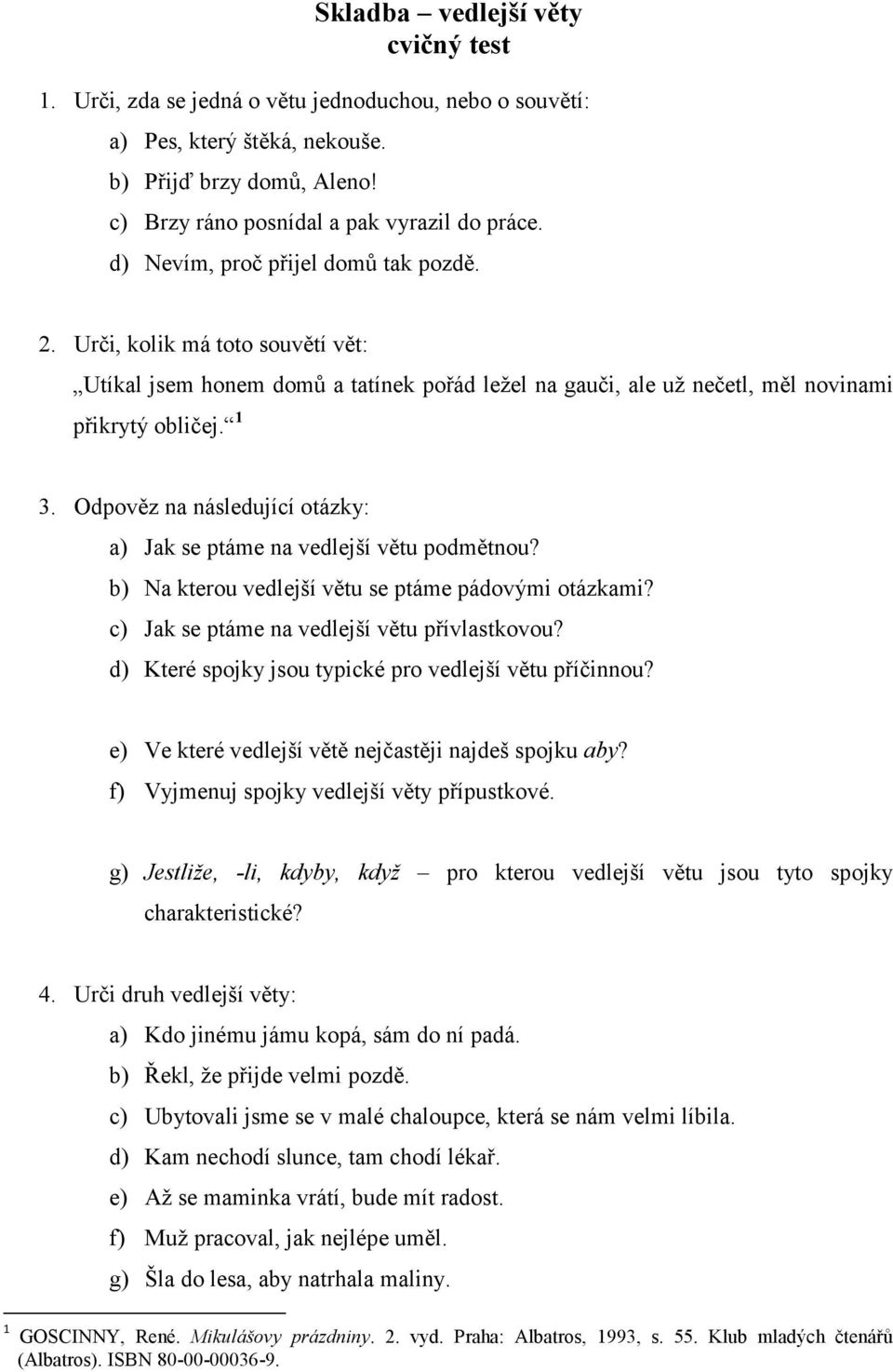 Odpověz na následující otázky: a) Jak se ptáme na vedlejší větu podmětnou? b) Na kterou vedlejší větu se ptáme pádovými otázkami? c) Jak se ptáme na vedlejší větu přívlastkovou?