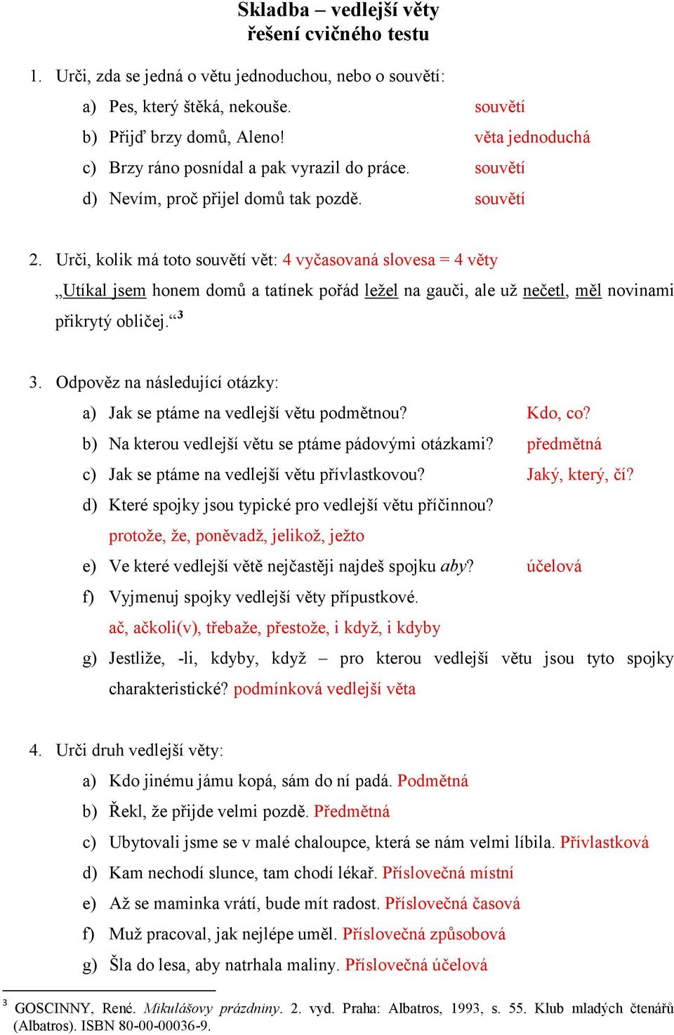 Urči, kolik má toto souvětí vět: 4 vyčasovaná slovesa = 4 věty Utíkal jsem honem domů a tatínek pořád ležel na gauči, ale už nečetl, měl novinami přikrytý obličej. 3 3.