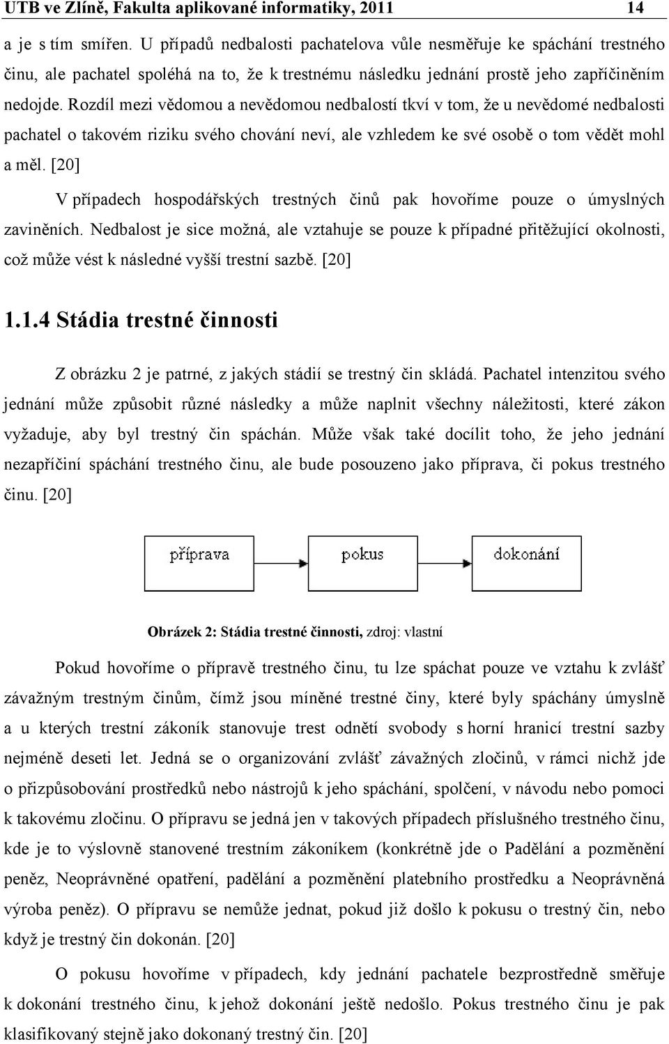 Rozdíl mezi vědomou a nevědomou nedbalostí tkví v tom, že u nevědomé nedbalosti pachatel o takovém riziku svého chování neví, ale vzhledem ke své osobě o tom vědět mohl a měl.