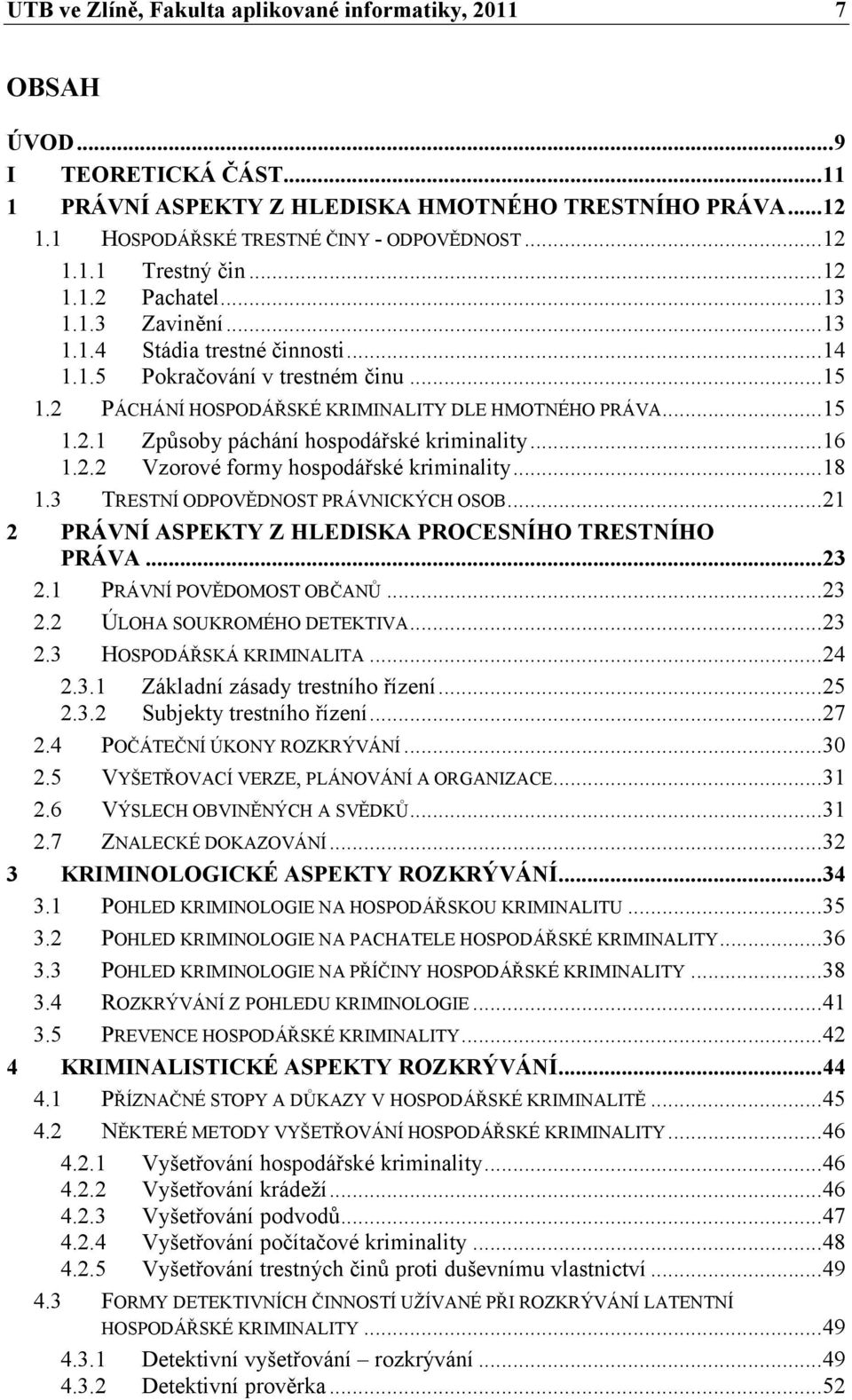 ..16 1.2.2 Vzorové formy hospodářské kriminality...18 1.3 TRESTNÍ ODPOVĚDNOST PRÁVNICKÝCH OSOB...21 2 PRÁVNÍ ASPEKTY Z HLEDISKA PROCESNÍHO TRESTNÍHO PRÁVA...23 2.1 PRÁVNÍ POVĚDOMOST OBČANŮ...23 2.2 ÚLOHA SOUKROMÉHO DETEKTIVA.