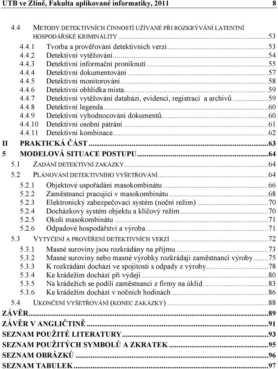 ..59 4.4.8 Detektivní legenda...60 4.4.9 Detektivní vyhodnocování dokumentů...60 4.4.10 Detektivní osobní pátrání...61 4.4.11 Detektivní kombinace...62 II PRAKTICKÁ ČÁST...63 5 MODELOVÁ SITUACE POSTUPU.