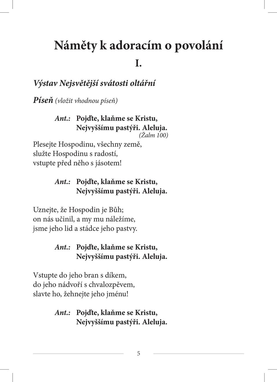 Aleluja. Uznejte, že Hospodin je Bůh; on nás učinil, a my mu náležíme, jsme jeho lid a stádce jeho pastvy. Ant.: Pojďte, klaňme se Kristu, Nejvyššímu pastýři.