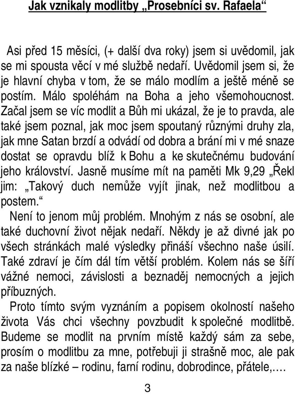 Začal jsem se víc modlit a Bůh mi ukázal, že je to pravda, ale také jsem poznal, jak moc jsem spoutaný různými druhy zla, jak mne Satan brzdí a odvádí od dobra a brání mi v mé snaze dostat se opravdu