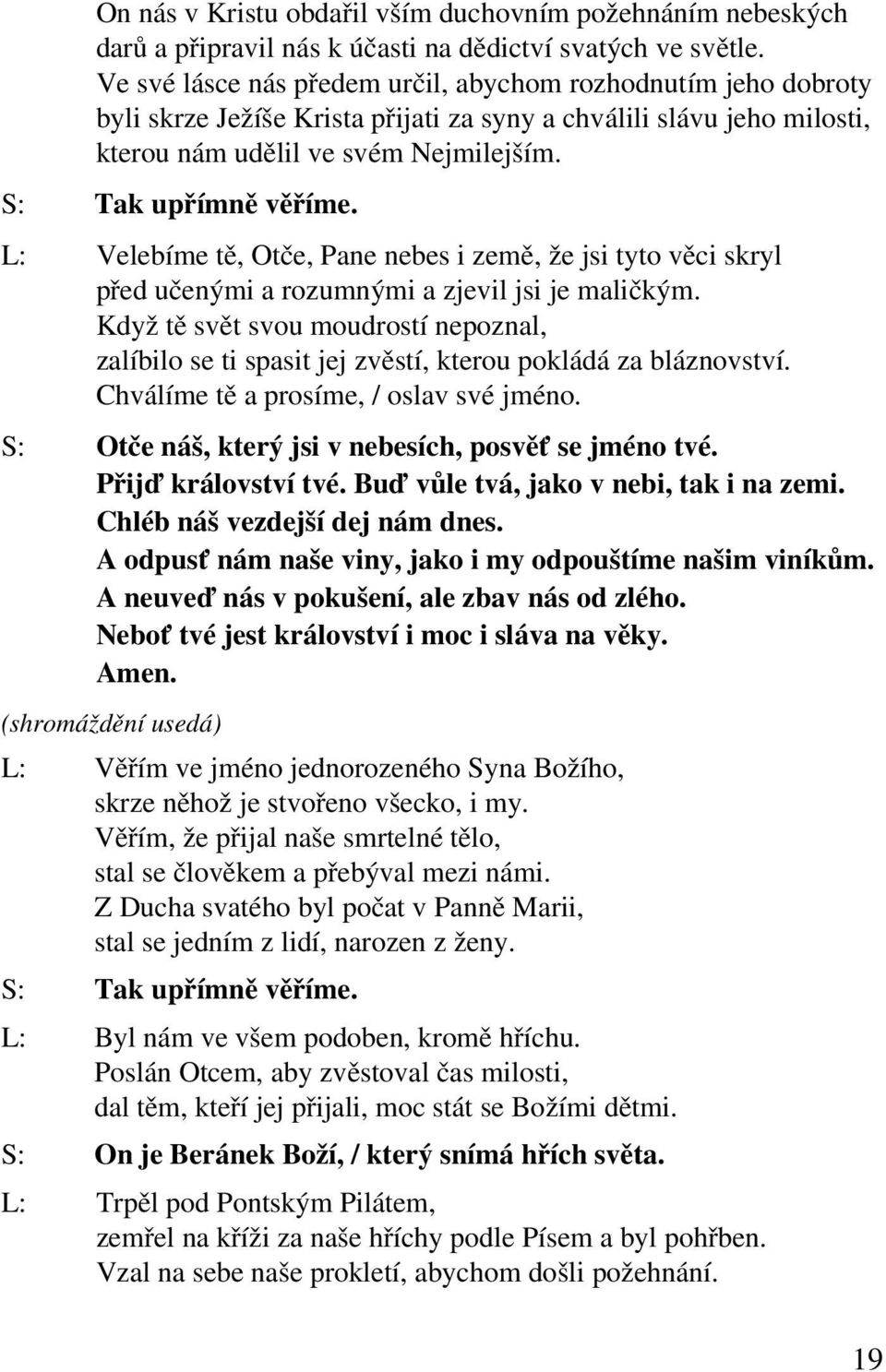 L: Velebíme tě, Otče, Pane nebes i země, že jsi tyto věci skryl před učenými a rozumnými a zjevil jsi je maličkým.