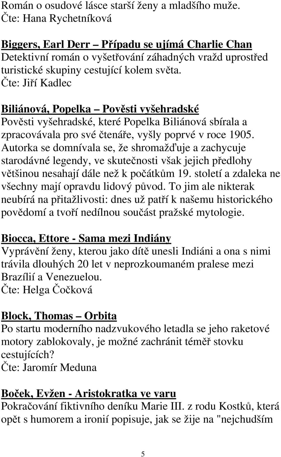 Čte: Jiří Kadlec Biliánová, Popelka Pověsti vyšehradské Pověsti vyšehradské, které Popelka Biliánová sbírala a zpracovávala pro své čtenáře, vyšly poprvé v roce 1905.