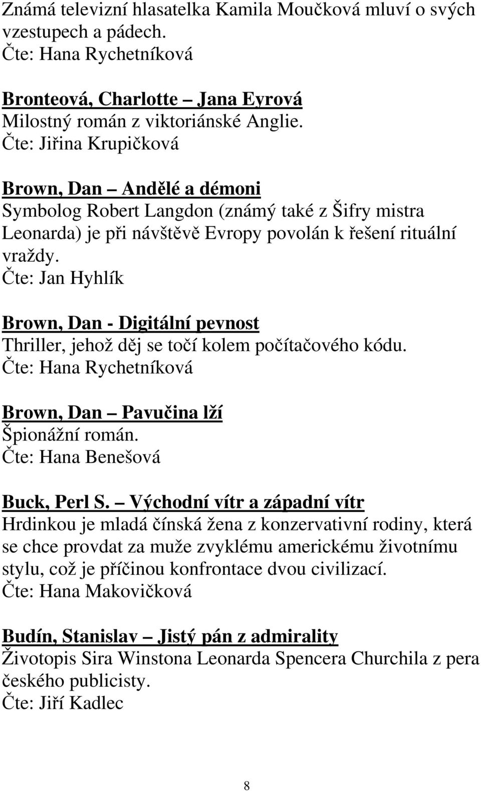 Čte: Jan Hyhlík Brown, Dan - Digitální pevnost Thriller, jehož děj se točí kolem počítačového kódu. Čte: Hana Rychetníková Brown, Dan Pavučina lží Špionážní román. Čte: Hana Benešová Buck, Perl S.