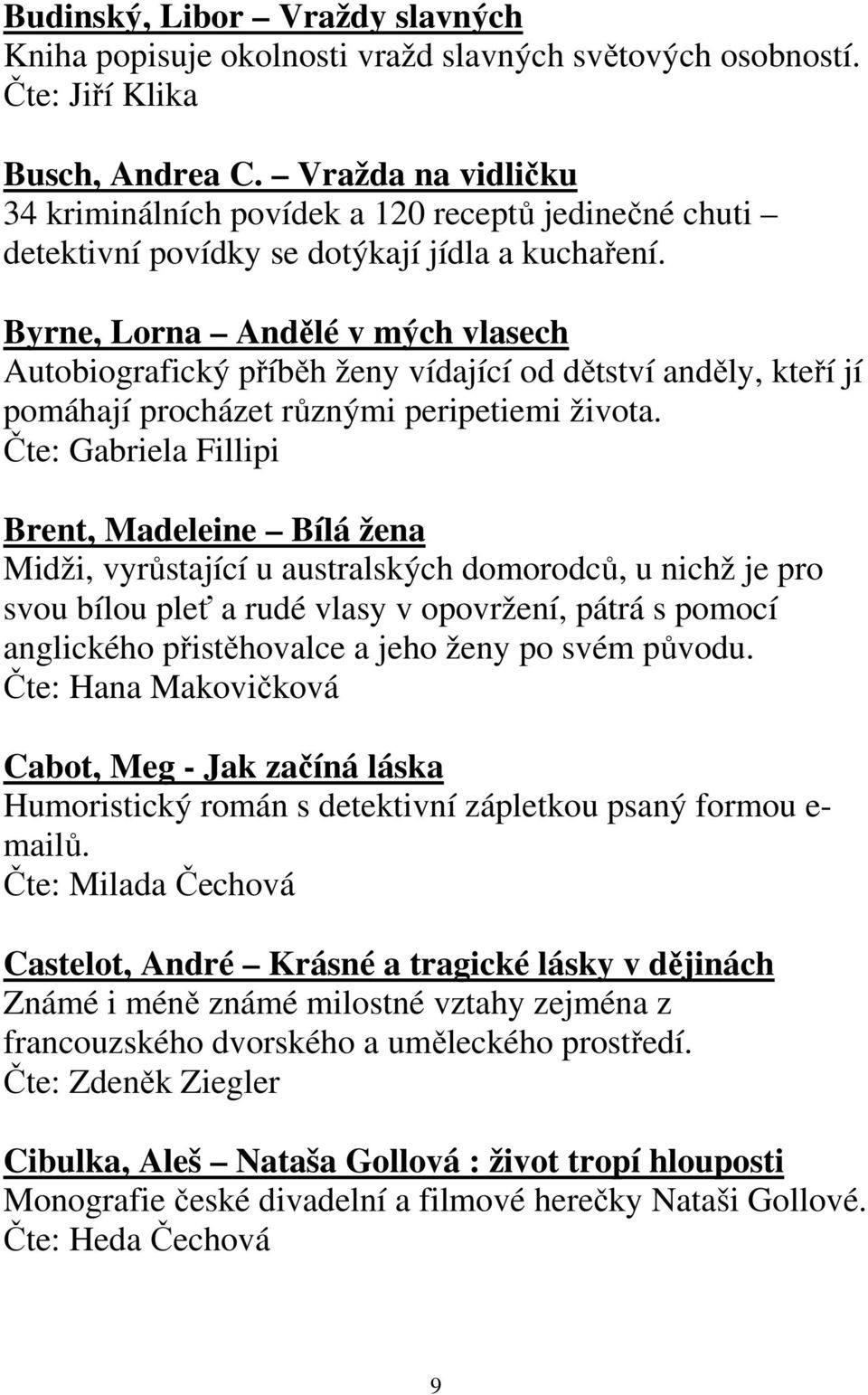 Byrne, Lorna Andělé v mých vlasech Autobiografický příběh ženy vídající od dětství anděly, kteří jí pomáhají procházet různými peripetiemi života.