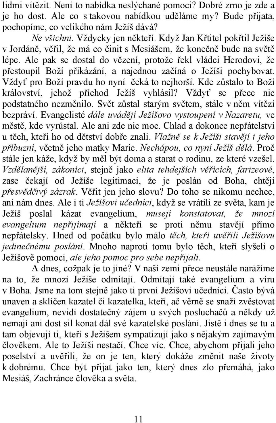 Ale pak se dostal do vězení, protože řekl vládci Herodovi, že přestoupil Boží přikázání, a najednou začíná o Ježíši pochybovat. Vždyť pro Boží pravdu ho nyní čeká to nejhorší.