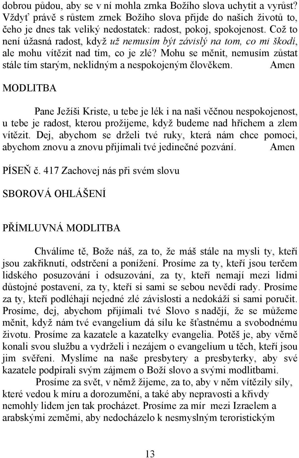 MODLITBA Pane Ježíši Kriste, u tebe je lék i na naši věčnou nespokojenost, u tebe je radost, kterou prožijeme, když budeme nad hříchem a zlem vítězit.