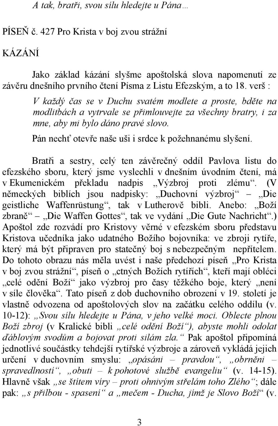 verš : V každý čas se v Duchu svatém modlete a proste, bděte na modlitbách a vytrvale se přimlouvejte za všechny bratry, i za mne, aby mi bylo dáno pravé slovo.