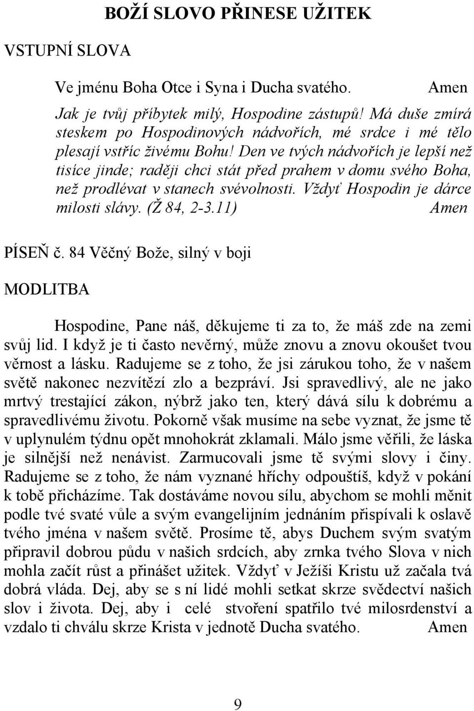 Den ve tvých nádvořích je lepší než tisíce jinde; raději chci stát před prahem v domu svého Boha, než prodlévat v stanech svévolnosti. Vždyť Hospodin je dárce milosti slávy. (Ž 84, 2-3.11) PÍSEŇ č.